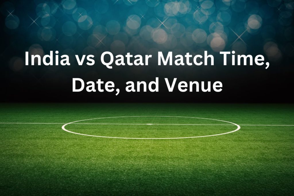India vs Qatar Match Time, Date, and Venue