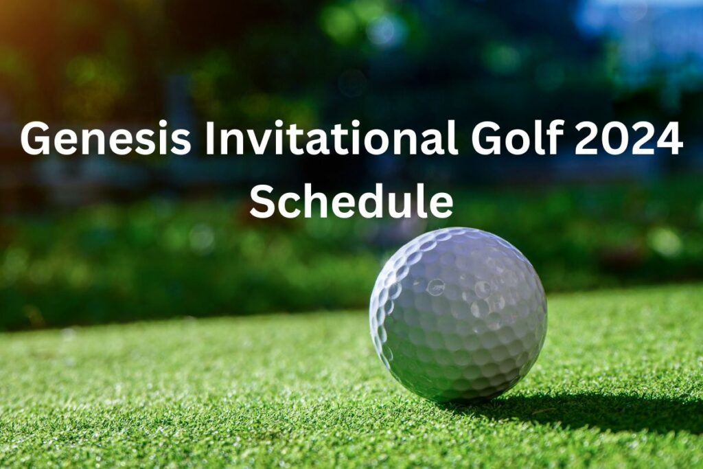 Genesis Invitational Golf 2024 Schedule