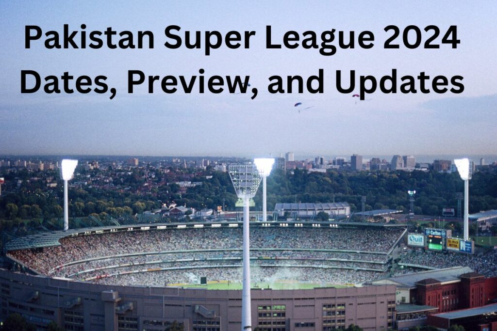 Pakistan Super League 2024 Dates, Preview, and Updates