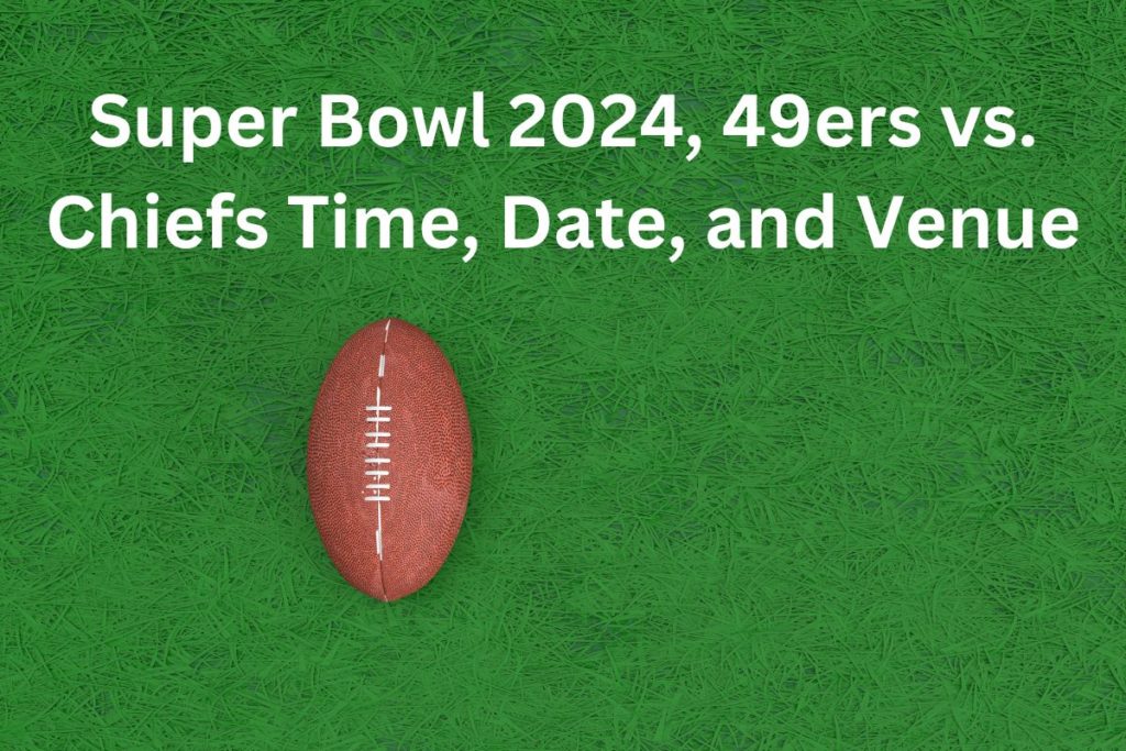 Super Bowl 2024, 49ers vs. Chiefs Time, Date, and Venue