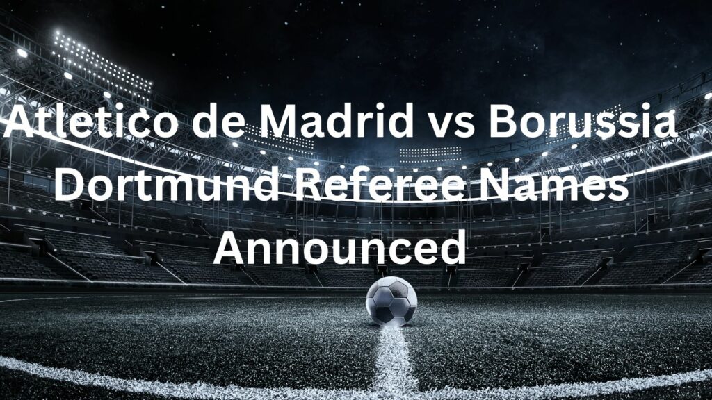 Atletico de Madrid vs Borussia Dortmund Referee Names Announced